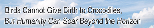 BIRDS CANNOT GIVE BIRTH TO CROCODILES, BUT HUMANITY CAN SOAR BEYOND THE HORIZON