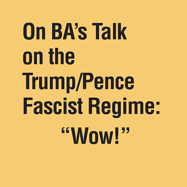 On BA's Talk on the Trump/Pence Fascist Regime: Wow!