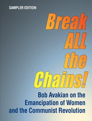 Break ALL the Chains!
Bob Avakian on the Emancipation of Women and the Communist Revolution