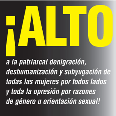 ¡ALTO a la patriarcal denigración, deshumanización y subyugación de todas las mujeres por todos lados y toda la opresión por razones de género u orientación sexual!