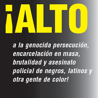 ¡ALTO a la genocida persecución, encarcelación en masa, brutalidad y asesinato policial de negros, latinos y otra gente de color!