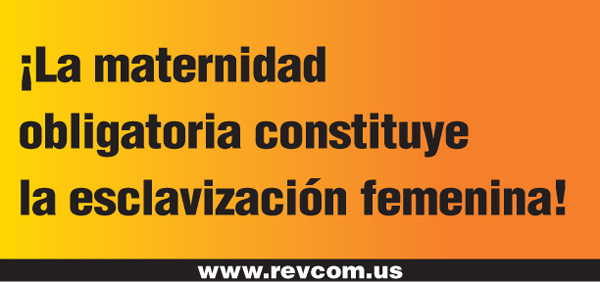 ¡La maternidad obligatoria constituye la esclavización femenina!