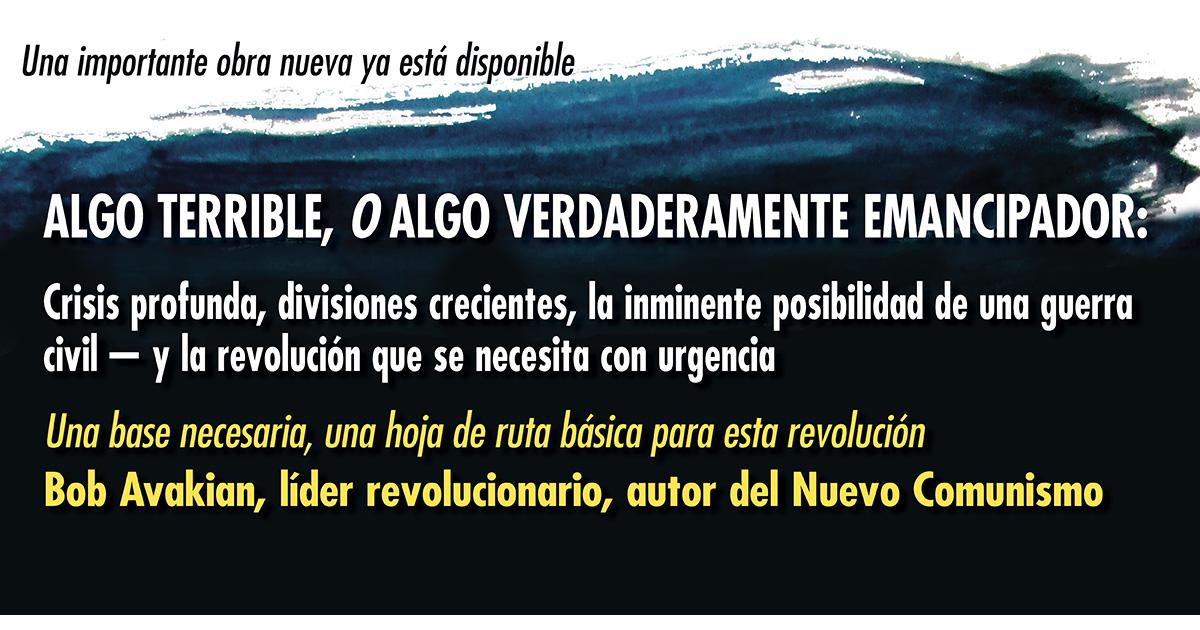 ALGO TERRIBLE, O ALGO VERDADERAMENTE EMANCIPADOR Una base necesaria, una hoja de ruta básica para esta revolución - Bob Avakian