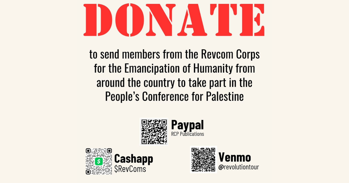 Letter than can be sent out to call on people to donate funds for the Revcom Corps for the Emancipation of Humanity at the People’s Conference for Palestine in Detroit, May 24-26.