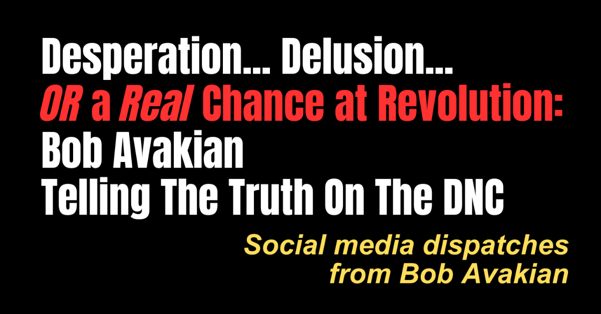 Desperation... Delusion... OR a Real Chance at Revolution: Bob Avakian Telling The Truth On The DNC. Social media dispatches from Bob Avakian