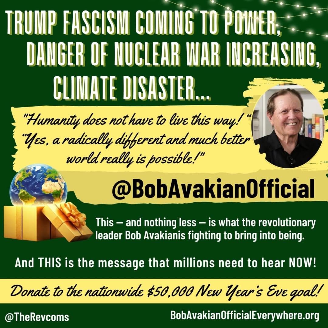 Trump fascism coming to power, danger of nuclear war increasing, climate disaster... "Humanity does not have to live this way!..." @BobAvakianOfficial