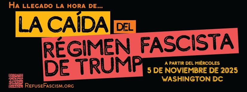 Ha llegado la hora de…  LA CAÍDA del RÉGIMEN FASCISTA DE TRUMP. A partir del miércoles 5 de noviembre de 2025 Washington, D.C.