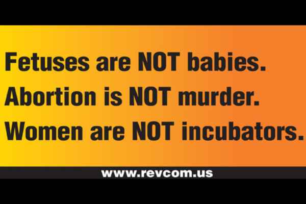 Fetuses are NOT babies! Abortion is NOT murder! Women are NOT incubators!