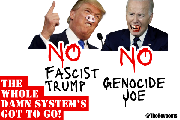 No Fascist Trump, No Genocide Joe, The Whole Damn System’s Got to Go!