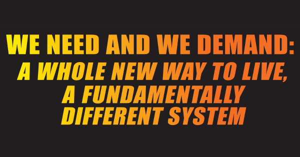 WE DECLARE AND DEMAND: The Existing Capitalist-Imperialist System And Institutions Of Government In This Country Must Be Abolished And Dismantled—And Replaced By A New, Socialist System Based On The CONSTITUTION FOR THE NEW SOCIALIST REPUBLIC IN NORTH AMERICA.