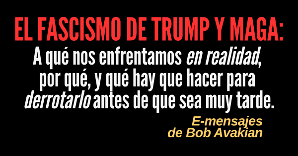 El fascismo de Trump y MAGA: A qué nos enfrentamos en realidad, por qué, y qué hay que hacer para derrotarlo antes de que sea muy tarde.
