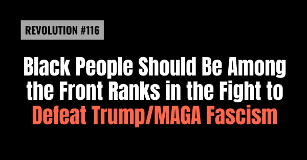 Black People Should Be Among the Front Ranks in the Fight to Defeat Trump/MAGA Fascism