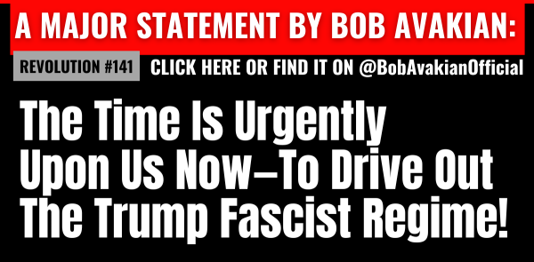 @BobAvakianOfficial Revolution #141: The Time Is Urgently Upon Us Now—To Drive Out The Trump Fascist Regime!