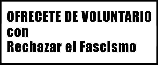 OFRÉCETE DE VOLUNTARIO con Rechazar el Fascismo