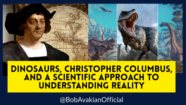 @BobAvakianOfficial: Dinosaurs, Christopher Columbus, and a Scientific Approach to Understanding Reality