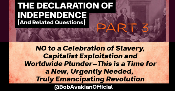 Part 3: NO to a Celebration of Slavery, Capitalist Exploitation and Worldwide Plunder—This is a Time for a New, Urgently Needed, Truly Emancipating Revolution