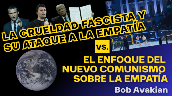 LA CRUELDAD FASCISTA Y SU ATAQUE A LA EMPATÍA vs. EL ENFOQUE DEL NUEVO COMUNISMO SOBRE LA EMPATÍA