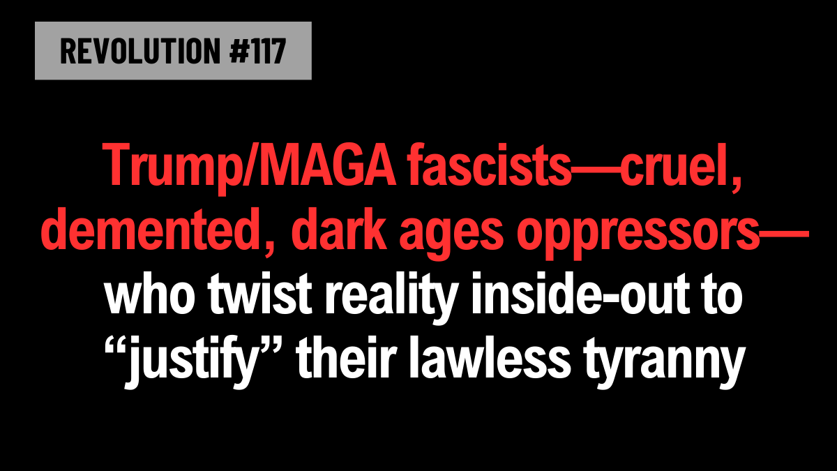 Trump/MAGA fascists—cruel, demented, dark ages oppressors—who twist reality inside-out to “justify” their lawless tyranny