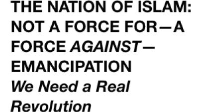 THE NATION OF ISLAM: NOT A FORCE FOR—A FORCE AGAINST—EMANCIPATION We Need a Real Revolution