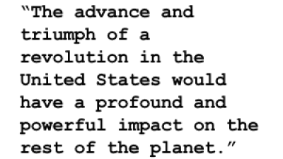 “The advance and triumph of a revolution in the United States would have a profound and powerful impact on the rest of the planet.”