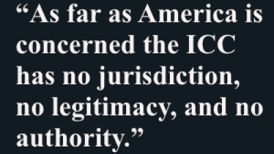 As far as America is concerned the ICC has no jurisdiction, no legitimacy, and no authority.”