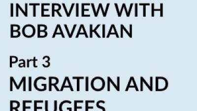 INTERVIEW WITH BOB AVAKIAN - Part 3 MIGRATION AND REFUGEES