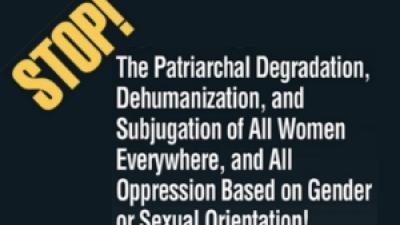 STOP The Patriarchal Degradation, Dehumanization, and Subjugation of All Women Everywhere, and All Oppression Based on Gender or Sexual Orientation!