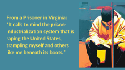 From a prisoner in Virginia: “It calls to mind the prison-industrialization system that is raping the United States, trampling myself and others like me beneath its boots.”