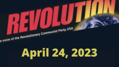 In this issue... International May 1st, 2023; Some Key Short Pieces from Bob Avakian; Time to Fight for Abortion Rights; Earth Day 2023; No Nuclear War! It’s This System, Not Humanity, That Needs to Become Extinct!; Waging the Struggle Against Fascist Lunacy and Woke Madness