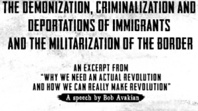 The Demonization, Criminalization and Deportations of Immigrants and the Militarization of the Border, an excerpt from “Why We Need An Actual Revolution And How We Can Really Make Revolution,” a speech by Bob Avakian