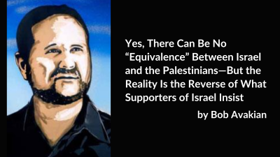 Yes, There Can Be No “Equivalence” Between Israel and the Palestinians—But the Reality Is the Reverse of What Supporters of Israel Insist, by Bob Avakian