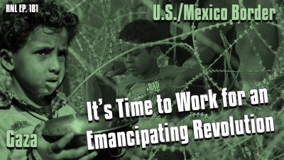 From Gaza to the Border: Humanity’s Under Siege. It’s Time to Work for an Emancipating Revolution