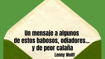 Un mensaje a algunos de estos babosos, odiadores... y de peor calaña. Lenny Wolff