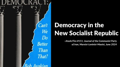 Democracy in the New Socialist Republic, From Atash/Fire #151, Journal of the Communist Party of Iran, Marxist-Leninist-Maoist, June 2024