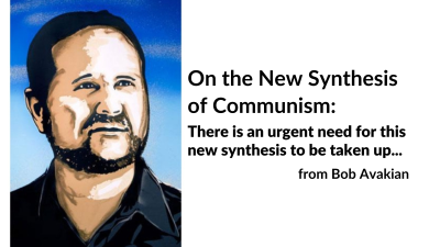 On the New Synthesis of Communism: There is an urgent need for this new synthesis to be taken up... from Bob Avakian