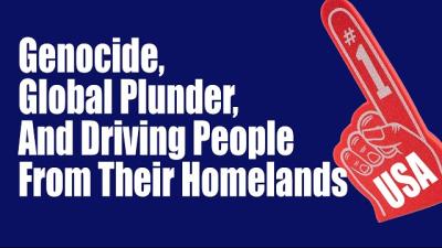 Genocide, global plunder, and driving people from their homelands