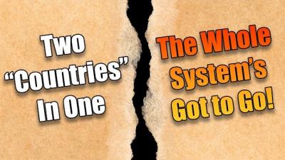 Two "Countries" In One. The Whole System's Got to Go!