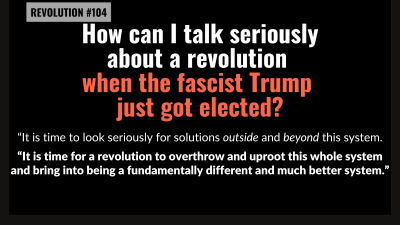 REVOLUTION 104: “It is time to look seriously for solutions outside and beyond this system. It is time for a revolution to overthrow and uproot this whole system and bring into being a fundamentally different and much better system.”
