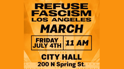 Refuse Fascism Los Angeles, March, Friday July 4th, 11AM, City Hall, 200 N Spring St.