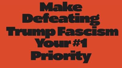 Make Defeating Trump Fascism Your #1 Priority