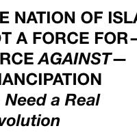 THE NATION OF ISLAM: NOT A FORCE FOR—A FORCE AGAINST—EMANCIPATION We Need a Real Revolution