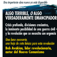 ALGO TERRIBLE, O ALGO VERDADERAMENTE EMANCIPADOR: Crisis profunda, divisiones crecientes, la inminente posibilidad de una guerra civil — y la revolución que se necesita con urgencia Una base necesaria, una hoja de ruta básica para esta revolución   Bob Avakian, líder revolucionario, autor del Nuevo Comunismo