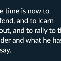 The time is now to defend, and to learn about, and to rally to this leader and what he has to say. 