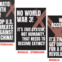 NO U.S./NATO WAR WITH RUSSIA! STOP U.S. THREATS AGAINST CHINA! NO WORLD WAR 3! IT’S THIS SYSTEM, NOT HUMANITY, THAT NEEDS TO BECOME EXTINCT! WE DON’T ACCEPT THEIR FUTURE—IT’S TIME TO GET ORGANIZED FOR A REAL REVOLUTION