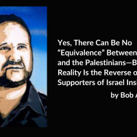 Yes, There Can Be No “Equivalence” Between Israel and the Palestinians—But the Reality Is the Reverse of What Supporters of Israel Insist, by Bob Avakian