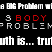 The BIG Problem with “3 Body Problem” Truth is... truth!