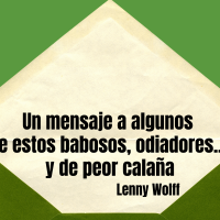 Un mensaje a algunos de estos babosos, odiadores... y de peor calaña. Lenny Wolff