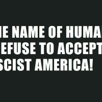 IN THE NAME OF HUMANITY, WE REFUSE TO ACCEPT A FASCIST AMERICA!